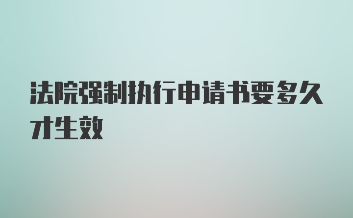 法院强制执行申请书要多久才生效