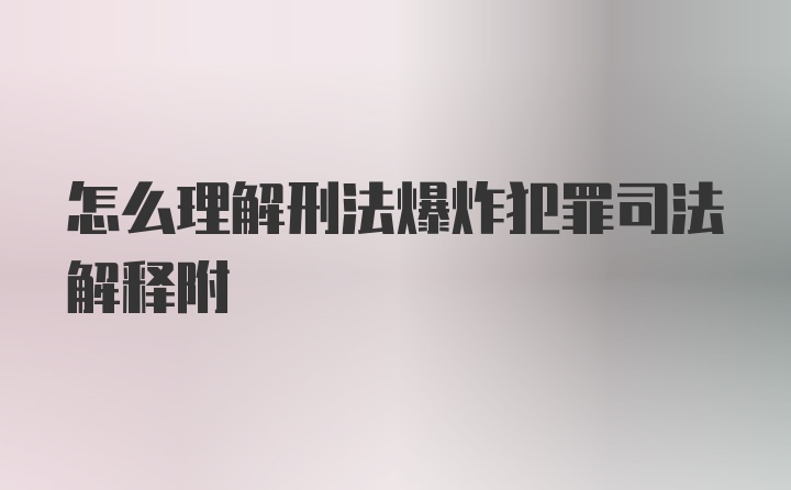 怎么理解刑法爆炸犯罪司法解释附