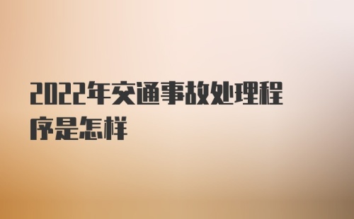 2022年交通事故处理程序是怎样