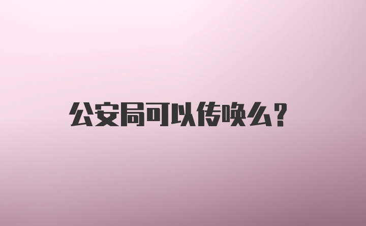 公安局可以传唤么？