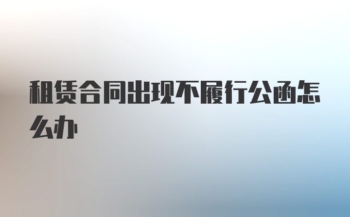 租赁合同出现不履行公函怎么办