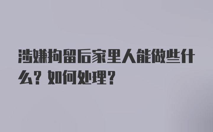 涉嫌拘留后家里人能做些什么？如何处理？