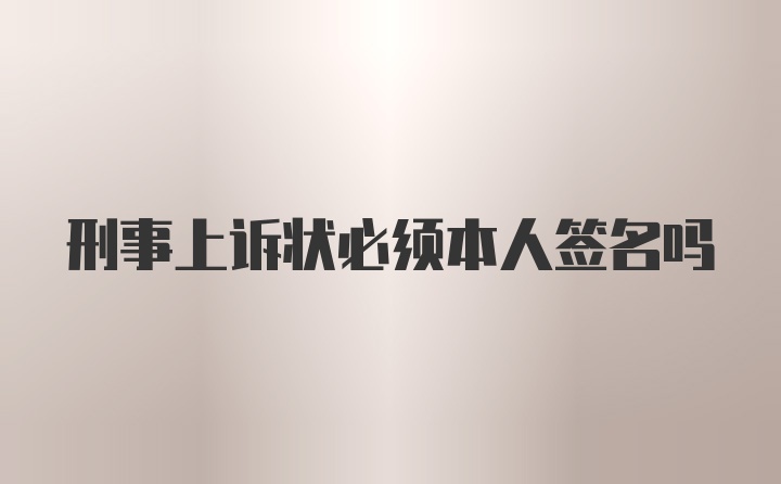 刑事上诉状必须本人签名吗