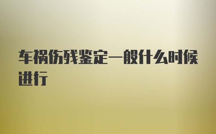 车祸伤残鉴定一般什么时候进行