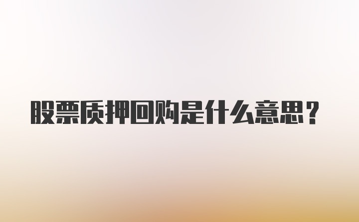 股票质押回购是什么意思？