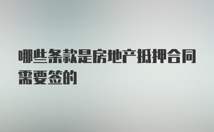 哪些条款是房地产抵押合同需要签的