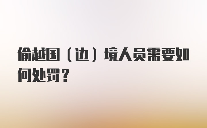 偷越国(边)境人员需要如何处罚？