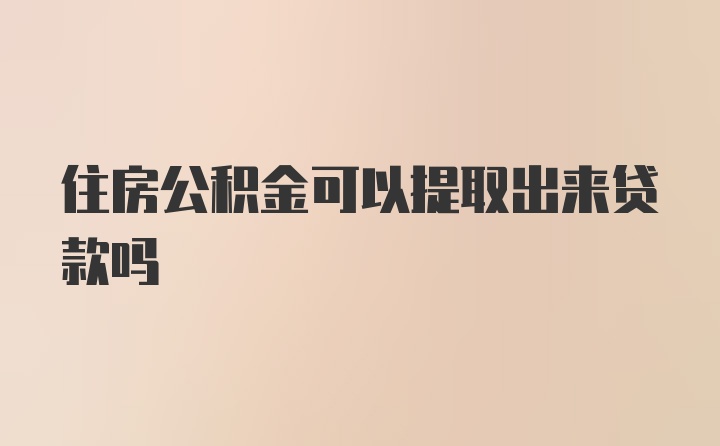 住房公积金可以提取出来贷款吗