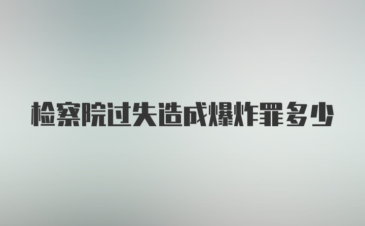 检察院过失造成爆炸罪多少