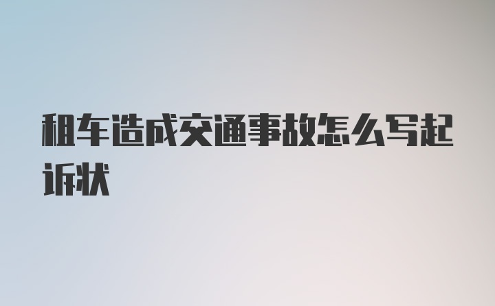 租车造成交通事故怎么写起诉状