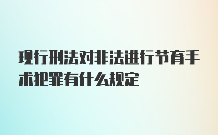 现行刑法对非法进行节育手术犯罪有什么规定