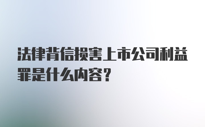 法律背信损害上市公司利益罪是什么内容？