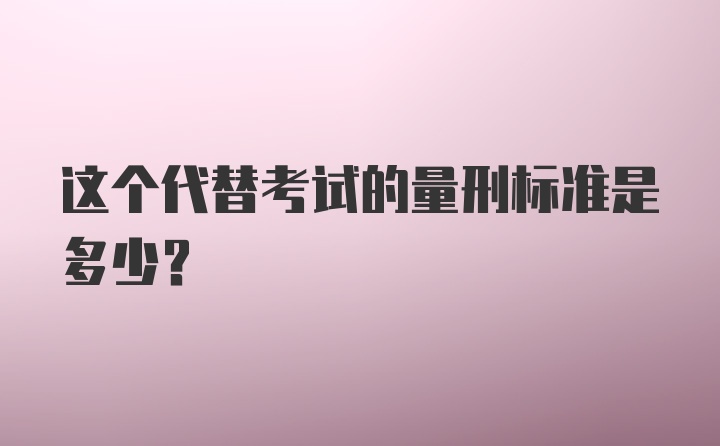 这个代替考试的量刑标准是多少？