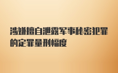 涉嫌擅自泄露军事秘密犯罪的定罪量刑幅度