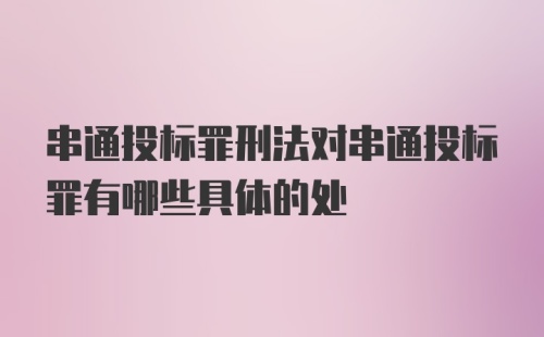 串通投标罪刑法对串通投标罪有哪些具体的处