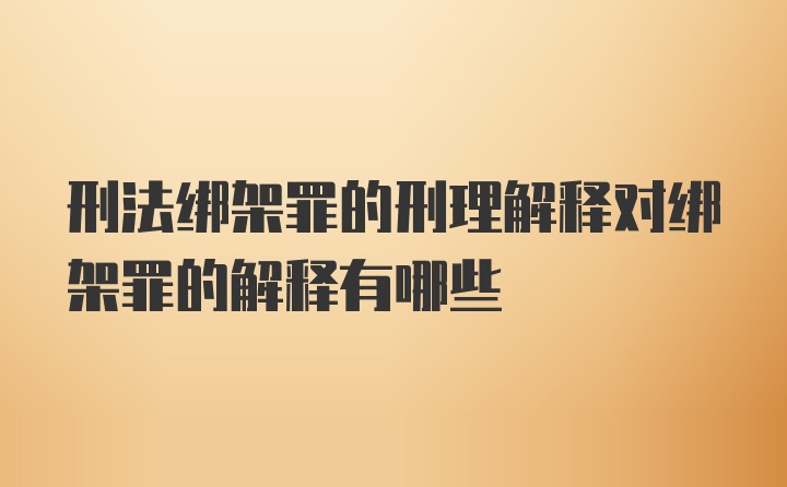 刑法绑架罪的刑理解释对绑架罪的解释有哪些