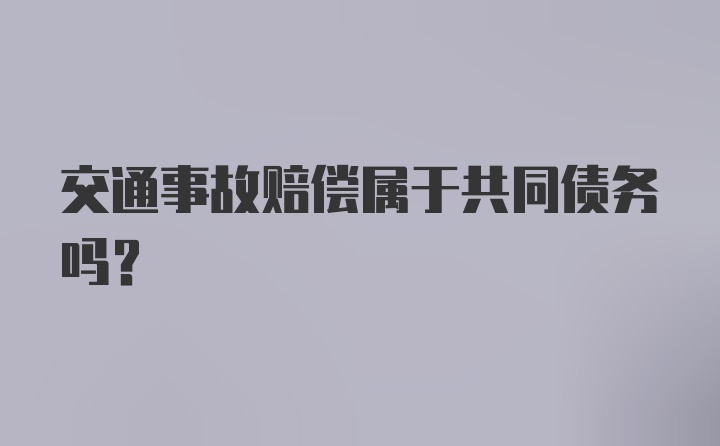 交通事故赔偿属于共同债务吗?