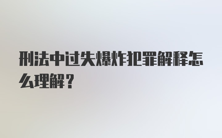 刑法中过失爆炸犯罪解释怎么理解？