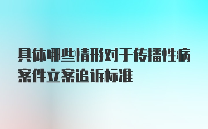 具体哪些情形对于传播性病案件立案追诉标准