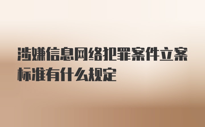 涉嫌信息网络犯罪案件立案标准有什么规定