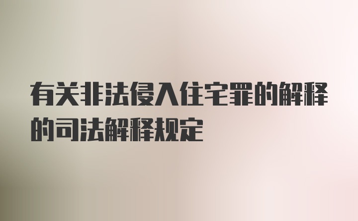 有关非法侵入住宅罪的解释的司法解释规定