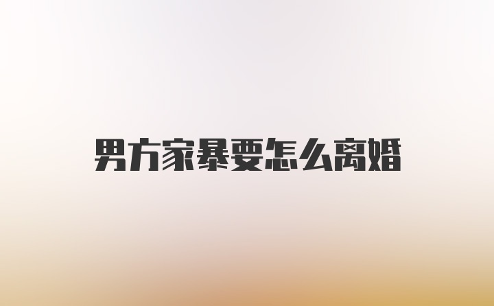 男方家暴要怎么离婚