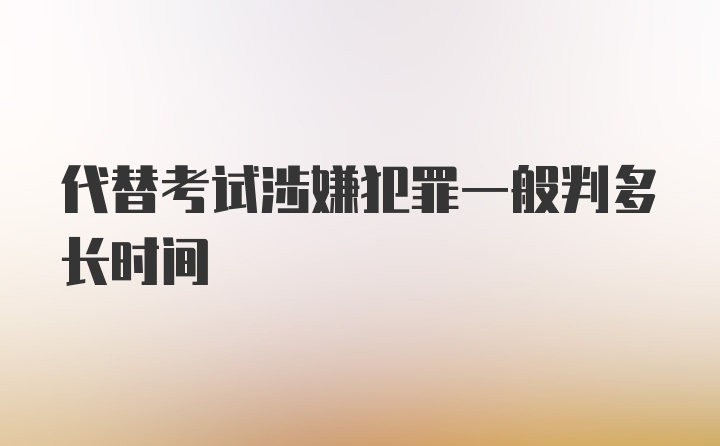 代替考试涉嫌犯罪一般判多长时间