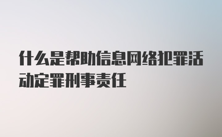 什么是帮助信息网络犯罪活动定罪刑事责任