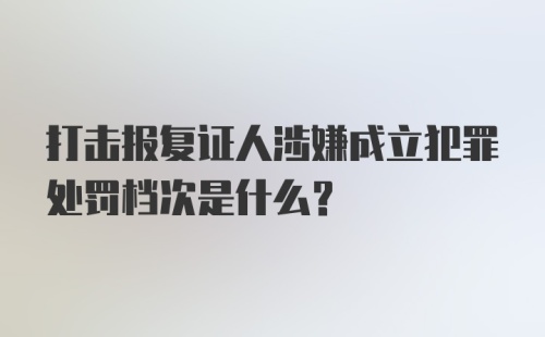 打击报复证人涉嫌成立犯罪处罚档次是什么？