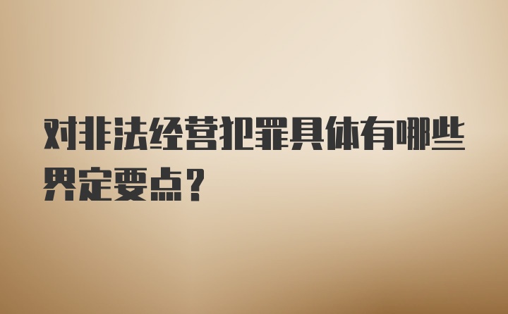 对非法经营犯罪具体有哪些界定要点?