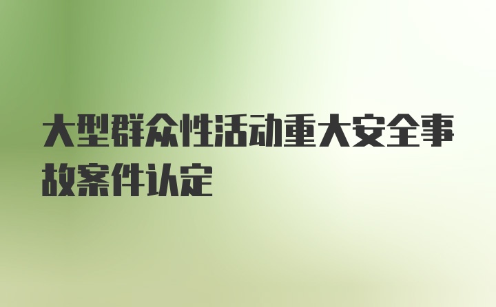 大型群众性活动重大安全事故案件认定