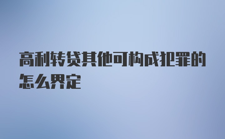 高利转贷其他可构成犯罪的怎么界定