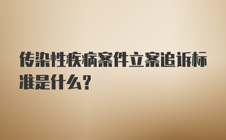 传染性疾病案件立案追诉标准是什么？