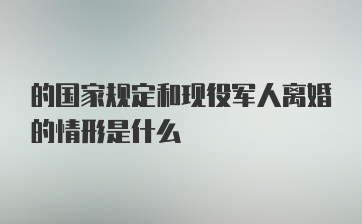 的国家规定和现役军人离婚的情形是什么