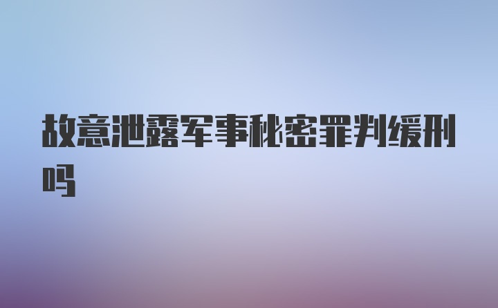 故意泄露军事秘密罪判缓刑吗