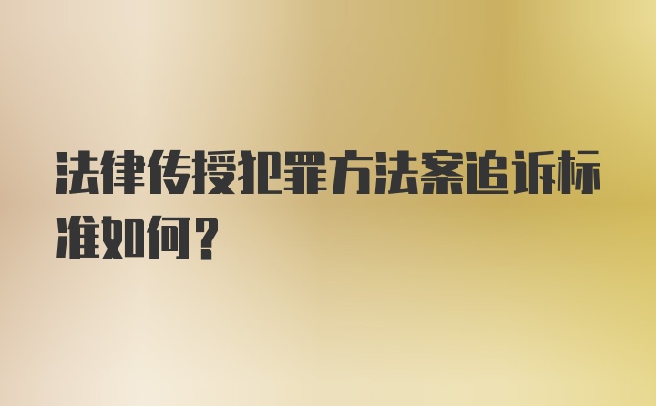 法律传授犯罪方法案追诉标准如何?