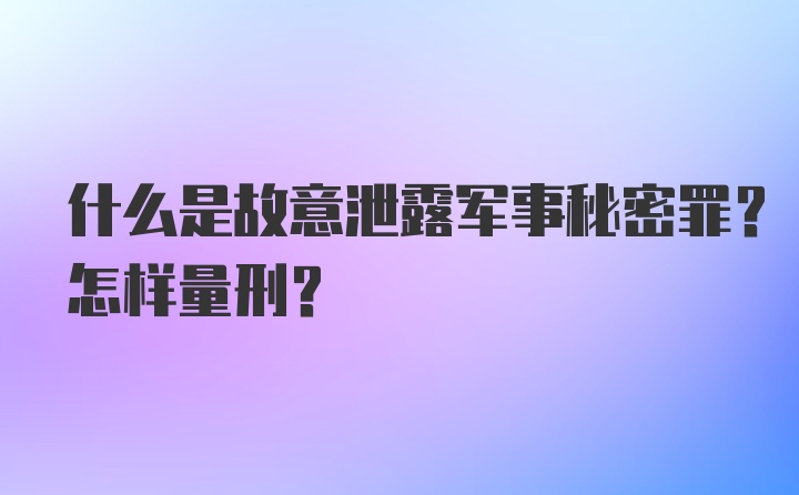 什么是故意泄露军事秘密罪？怎样量刑？