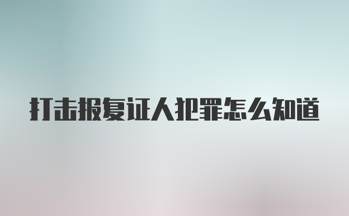 打击报复证人犯罪怎么知道