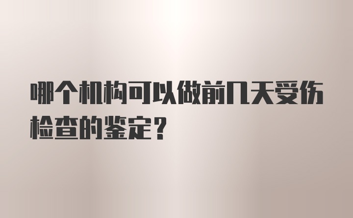 哪个机构可以做前几天受伤检查的鉴定？