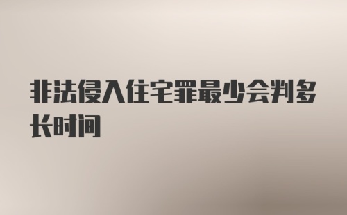 非法侵入住宅罪最少会判多长时间