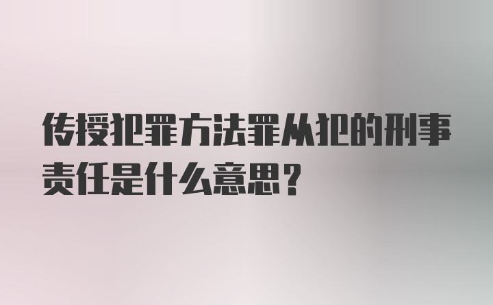 传授犯罪方法罪从犯的刑事责任是什么意思？