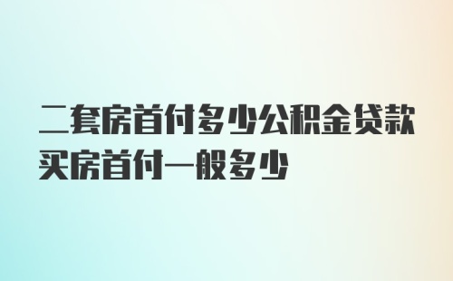 二套房首付多少公积金贷款买房首付一般多少