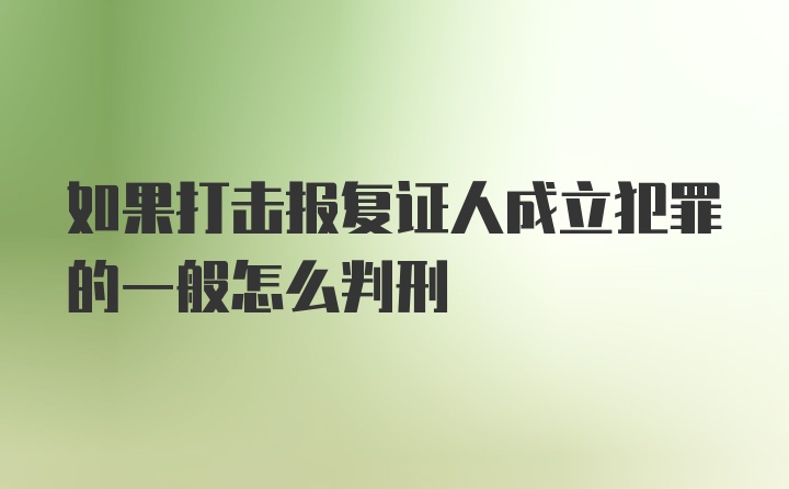 如果打击报复证人成立犯罪的一般怎么判刑