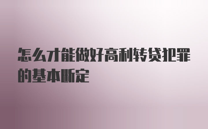 怎么才能做好高利转贷犯罪的基本断定