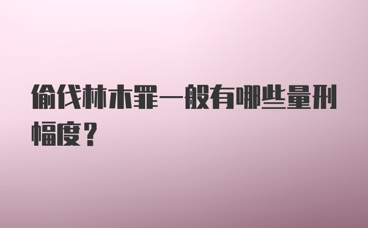 偷伐林木罪一般有哪些量刑幅度？