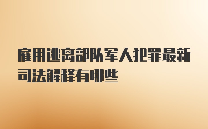 雇用逃离部队军人犯罪最新司法解释有哪些