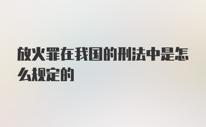 放火罪在我国的刑法中是怎么规定的