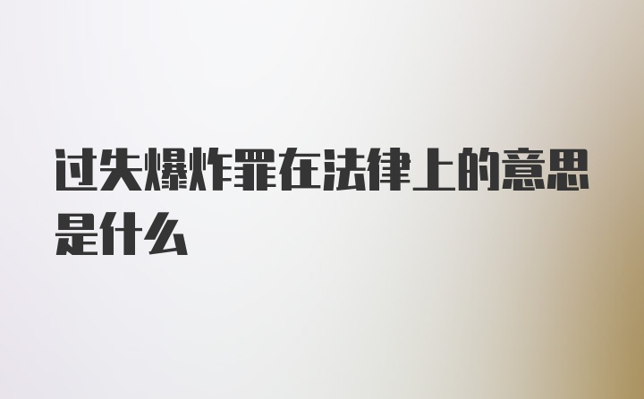 过失爆炸罪在法律上的意思是什么