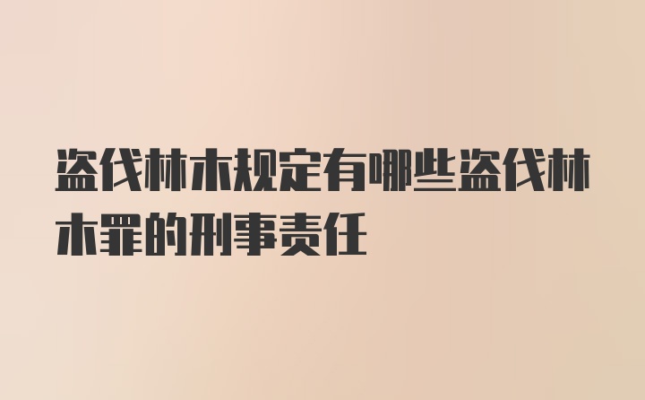 盗伐林木规定有哪些盗伐林木罪的刑事责任