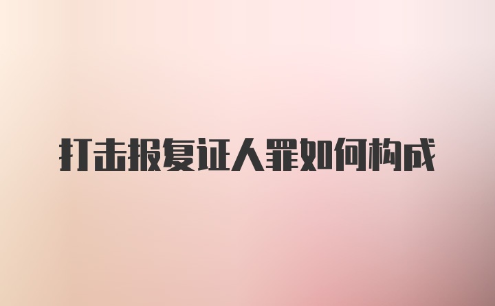 打击报复证人罪如何构成